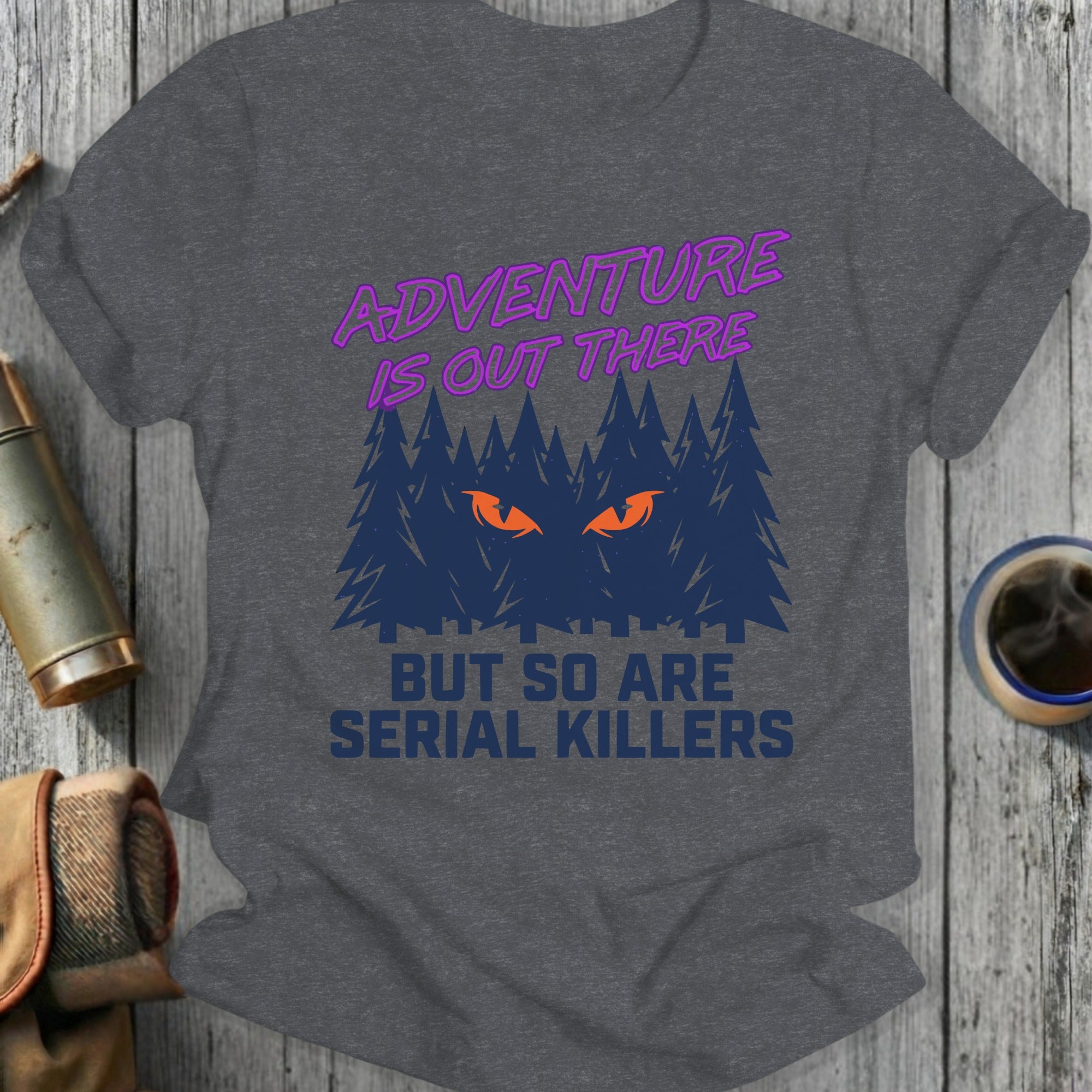 Adventure Is Out There But So Are Serial Killers Shirt