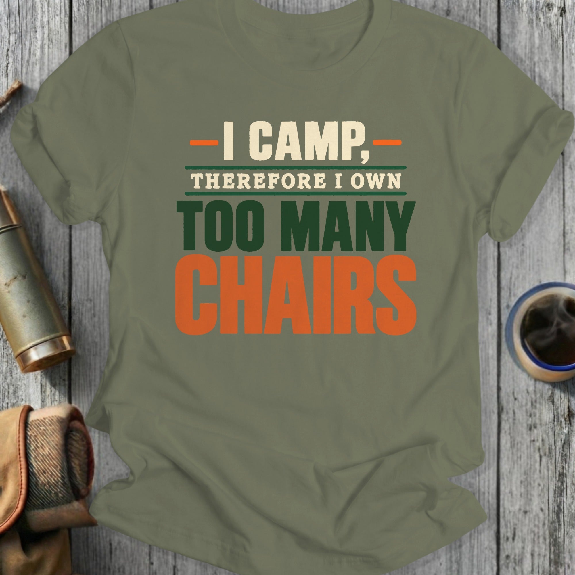 Olive green t-shirt with "I CAMP, THEREFORE I OWN TOO MANY CHAIRS" text.