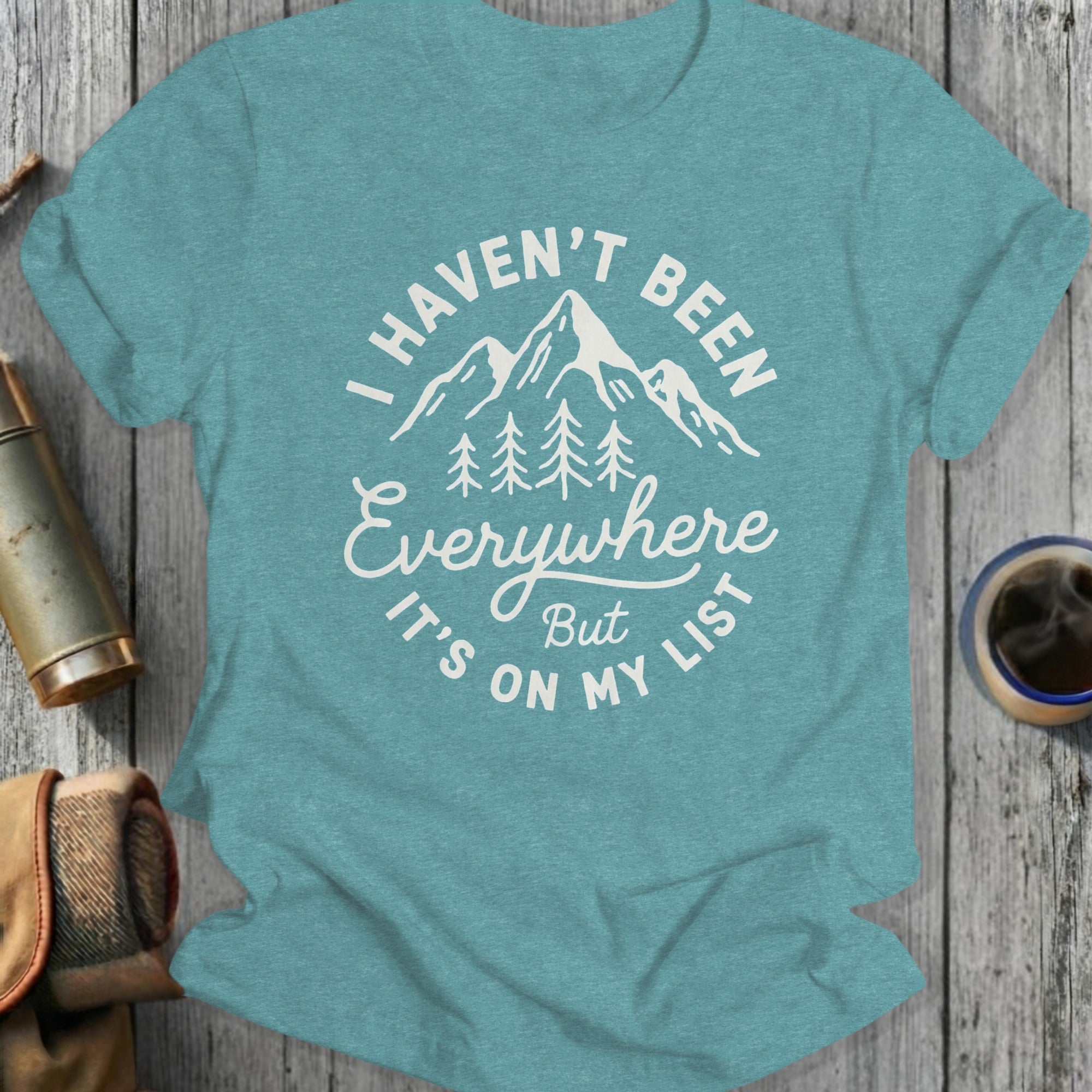 I Haven't Been Everywhere But It's On My List shirt