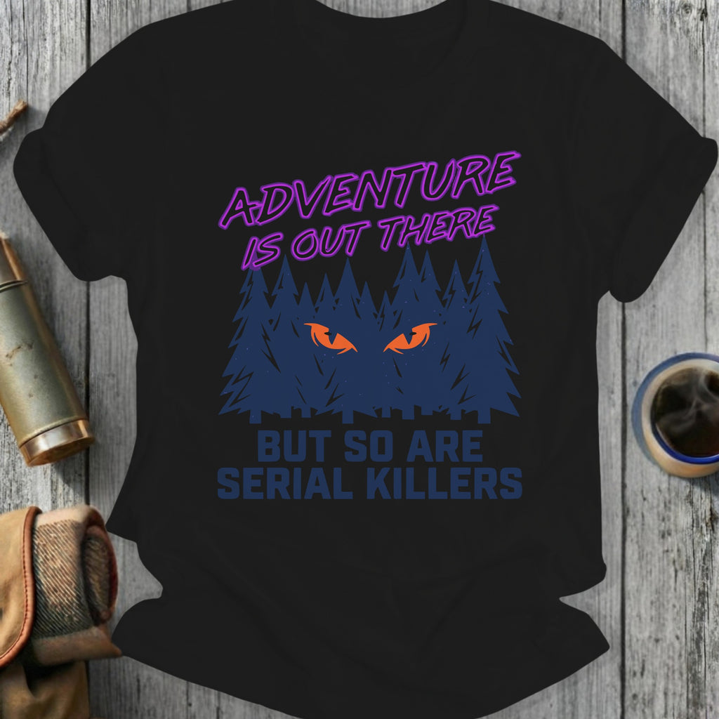 Adventure Is Out There But So Are Serial Killers Shirt