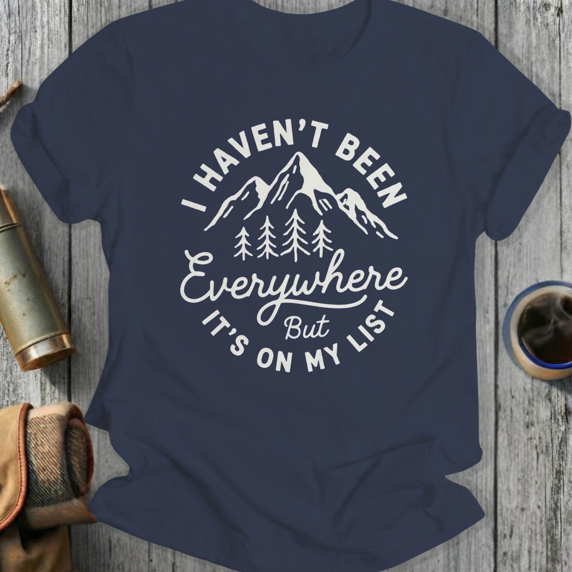 I Haven't Been Everywhere But It's On My List Shirt
