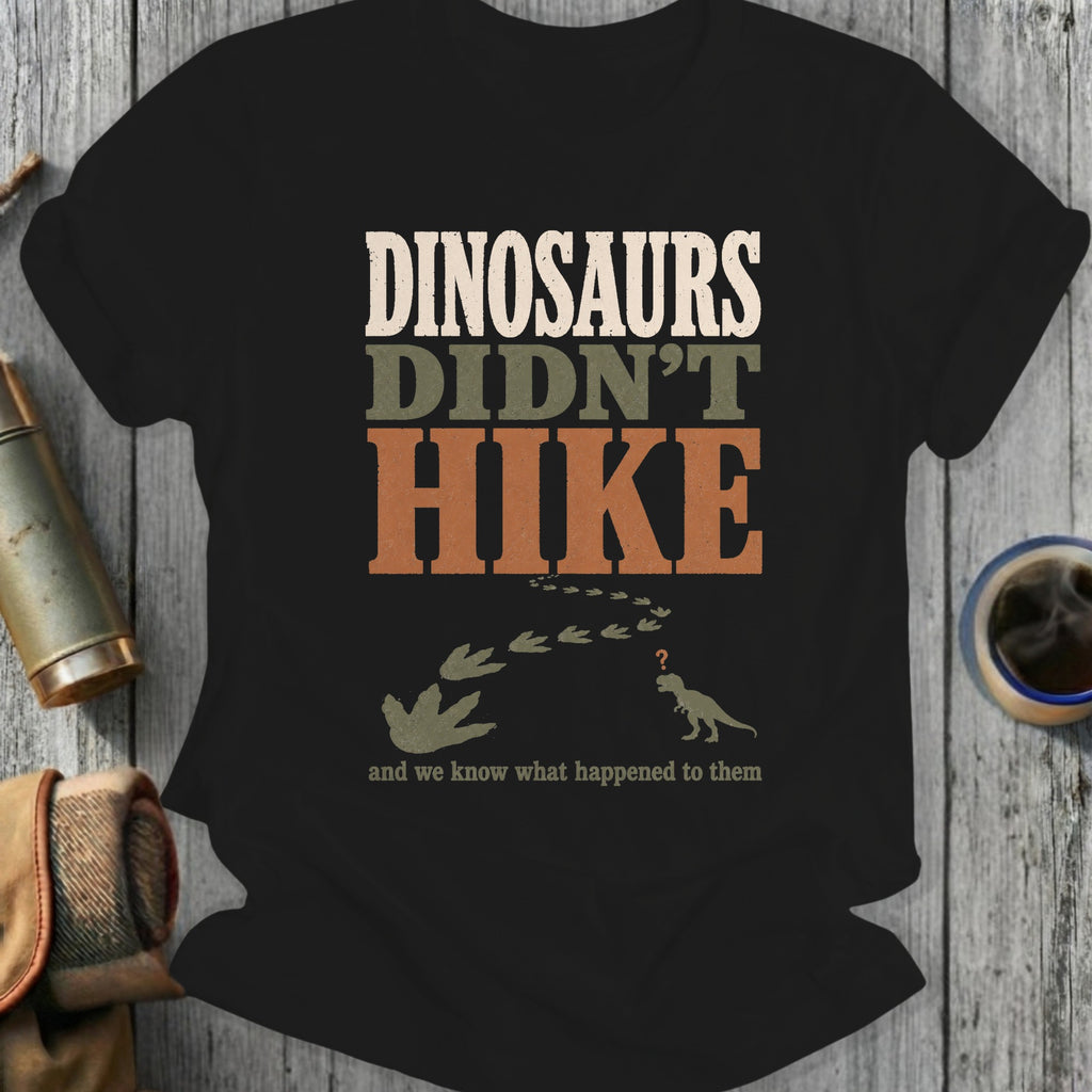 Dinosaurs didn't hike, and we know what happened to them shirt.
