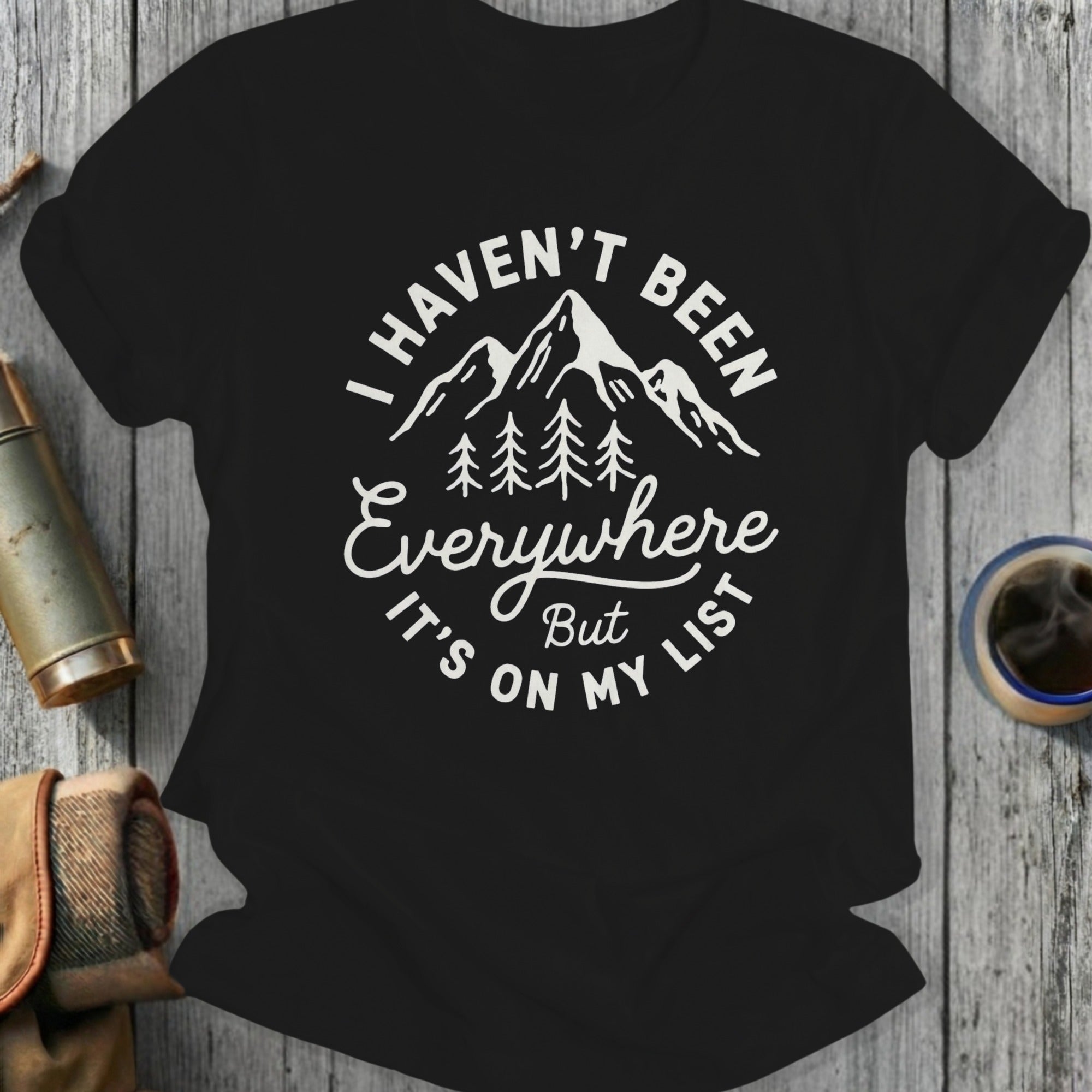 I Haven't Been Everywhere But It's On My List Shirt