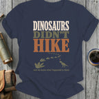 Dinosaurs didn't hike, and we know what happened to them graphic on navy t-shirt.